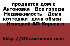 продается дом с Антоновка - Все города Недвижимость » Дома, коттеджи, дачи обмен   . Ненецкий АО,Варнек п.